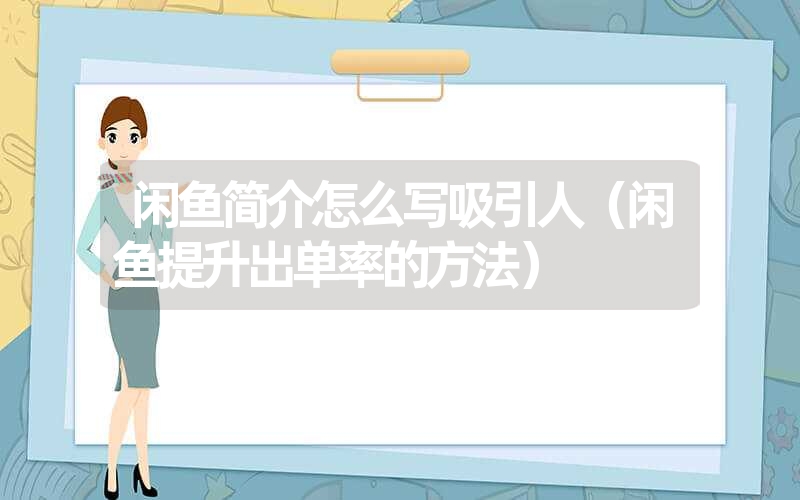 闲鱼简介怎么写吸引人(闲鱼提升出单率的方法) 闲鱼简介怎么写吸引人(闲鱼提升出单率的方法)