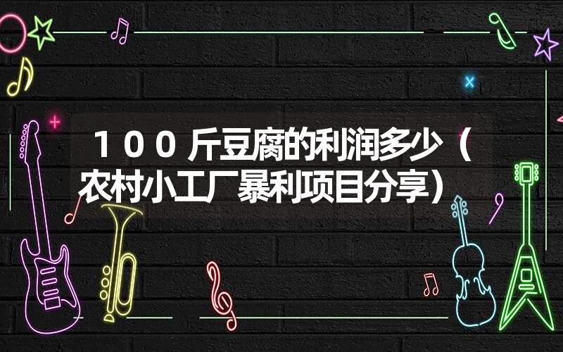 100斤豆腐的利润多少(农村小工厂暴利项目分享) 100斤豆腐的利润多少(农村小工厂暴利项目分享)