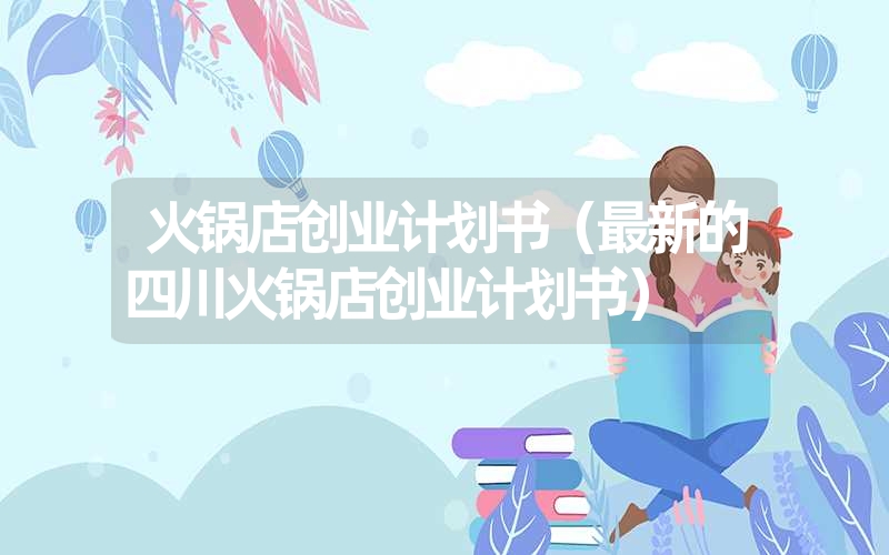 火锅店创业计划书（最新的四川火锅店创业计划书）