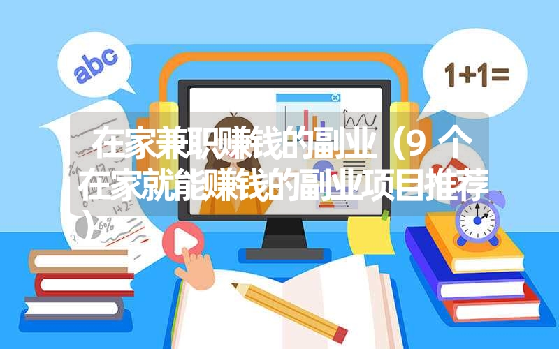 在家兼职赚钱的副业(9个在家就能赚钱的副业项目推荐) 在家兼职赚钱的副业(9个在家就能赚钱的副业项目推荐)